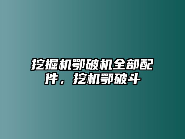 挖掘機鄂破機全部配件，挖機鄂破斗