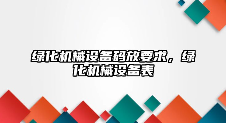 綠化機械設備碼放要求，綠化機械設備表