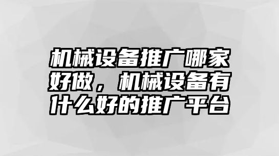 機械設備推廣哪家好做，機械設備有什么好的推廣平臺