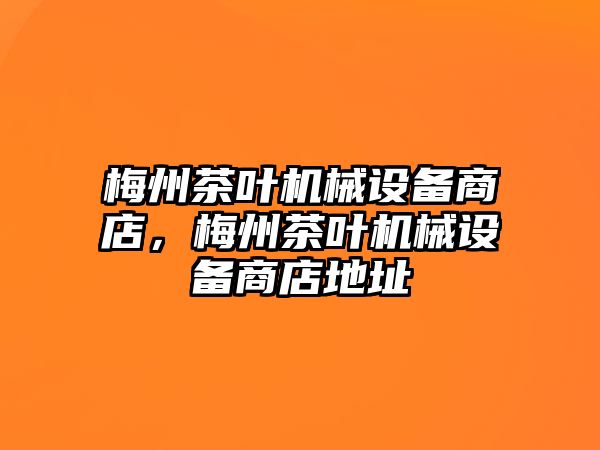 梅州茶葉機械設(shè)備商店，梅州茶葉機械設(shè)備商店地址