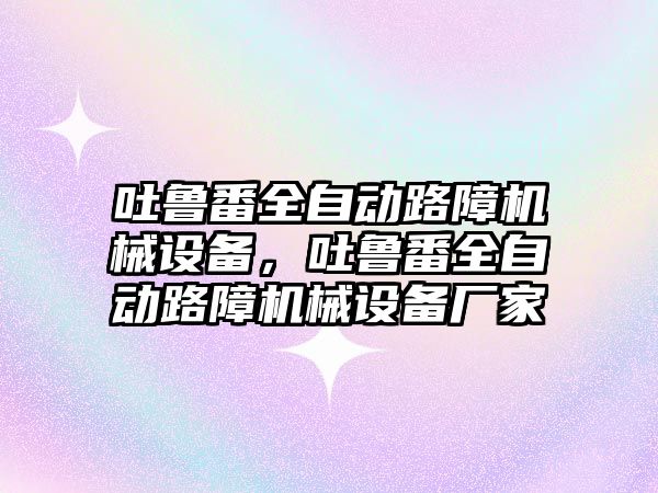 吐魯番全自動路障機械設備，吐魯番全自動路障機械設備廠家