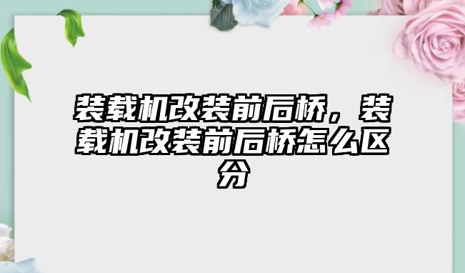 裝載機改裝前后橋，裝載機改裝前后橋怎么區分