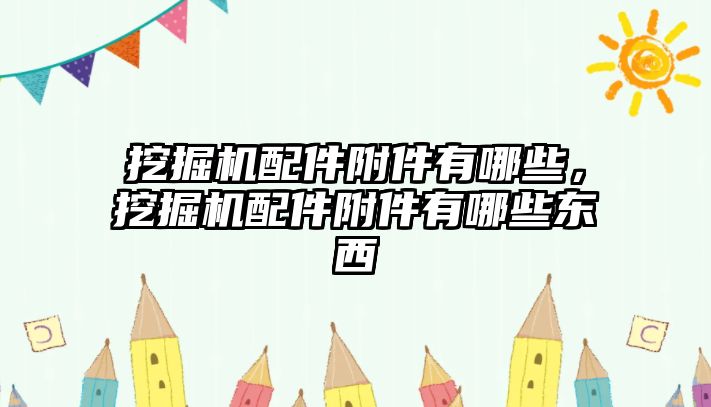 挖掘機配件附件有哪些，挖掘機配件附件有哪些東西