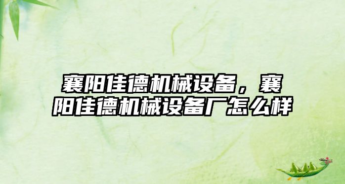 襄陽佳德機械設備，襄陽佳德機械設備廠怎么樣