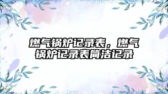 燃?xì)忮仩t記錄表，燃?xì)忮仩t記錄表簡潔記錄