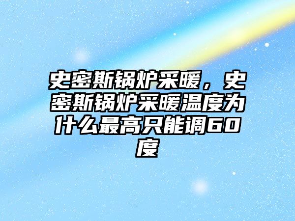 史密斯鍋爐采暖，史密斯鍋爐采暖溫度為什么最高只能調60度