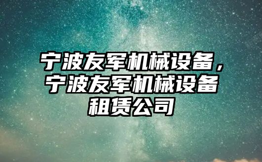 寧波友軍機械設備，寧波友軍機械設備租賃公司