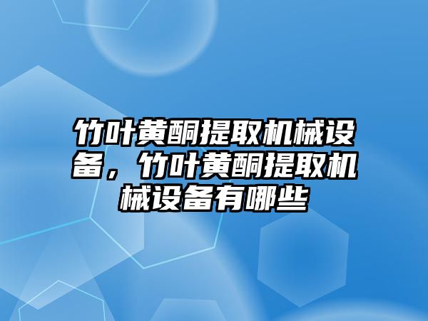 竹葉黃酮提取機(jī)械設(shè)備，竹葉黃酮提取機(jī)械設(shè)備有哪些