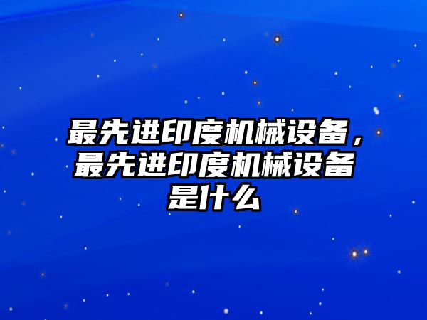 最先進印度機械設備，最先進印度機械設備是什么