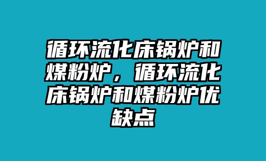 循環流化床鍋爐和煤粉爐，循環流化床鍋爐和煤粉爐優缺點