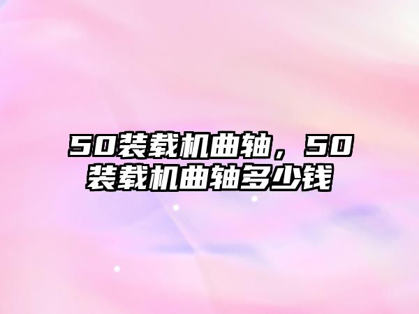 50裝載機(jī)曲軸，50裝載機(jī)曲軸多少錢(qián)