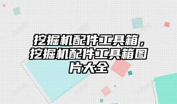 挖掘機配件工具箱，挖掘機配件工具箱圖片大全