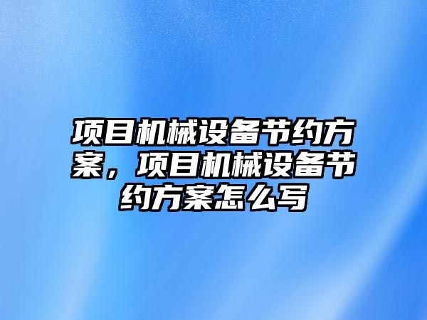 項目機械設備節約方案，項目機械設備節約方案怎么寫