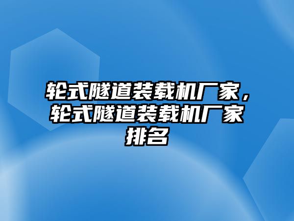 輪式隧道裝載機廠家，輪式隧道裝載機廠家排名