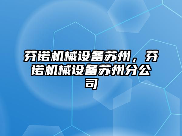 芬諾機械設(shè)備蘇州，芬諾機械設(shè)備蘇州分公司