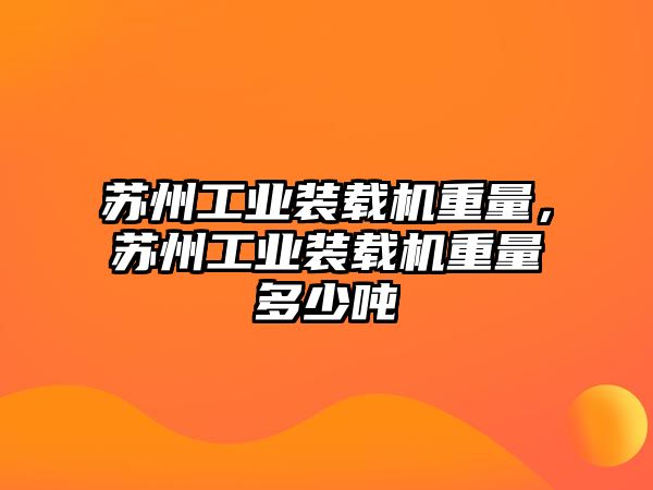 蘇州工業(yè)裝載機重量，蘇州工業(yè)裝載機重量多少噸