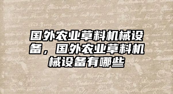 國(guó)外農(nóng)業(yè)草料機(jī)械設(shè)備，國(guó)外農(nóng)業(yè)草料機(jī)械設(shè)備有哪些