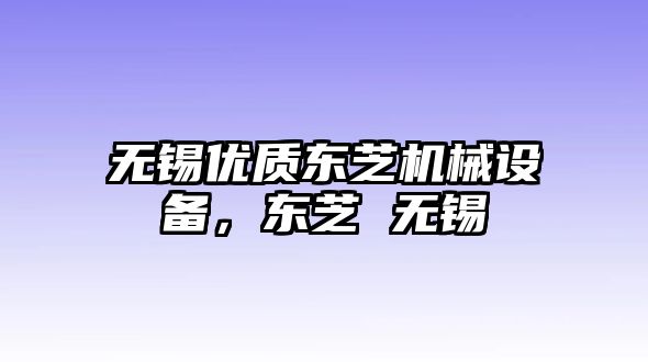 無錫優(yōu)質(zhì)東芝機(jī)械設(shè)備，東芝 無錫