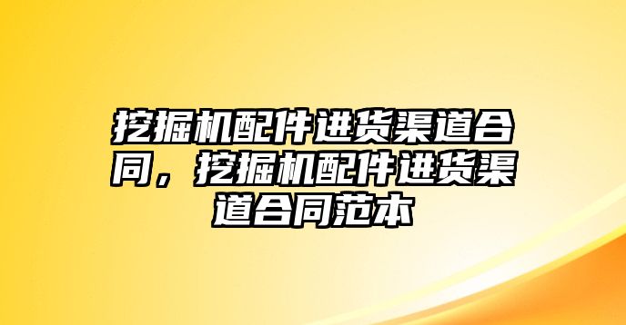 挖掘機配件進貨渠道合同，挖掘機配件進貨渠道合同范本