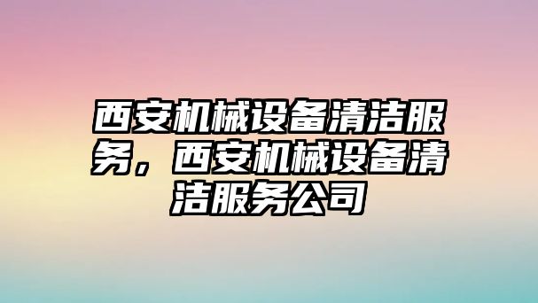 西安機械設(shè)備清潔服務(wù)，西安機械設(shè)備清潔服務(wù)公司