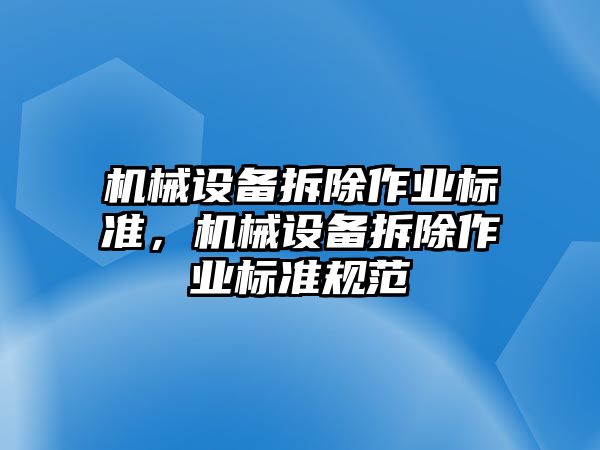 機械設(shè)備拆除作業(yè)標(biāo)準(zhǔn)，機械設(shè)備拆除作業(yè)標(biāo)準(zhǔn)規(guī)范