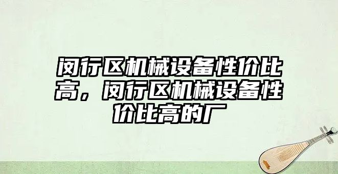 閔行區機械設備性價比高，閔行區機械設備性價比高的廠