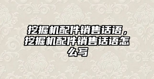 挖掘機配件銷售話語，挖掘機配件銷售話語怎么寫