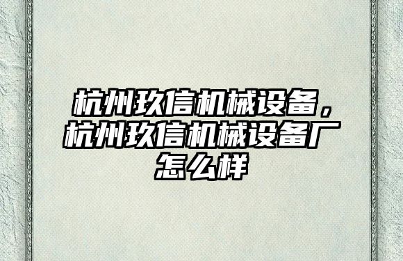 杭州玖信機械設備，杭州玖信機械設備廠怎么樣