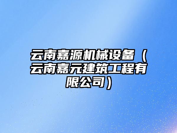 云南嘉源機(jī)械設(shè)備（云南嘉元建筑工程有限公司）