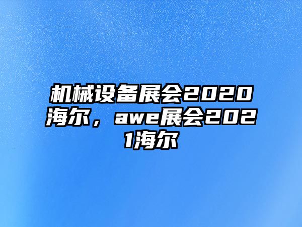 機(jī)械設(shè)備展會2020海爾，awe展會2021海爾