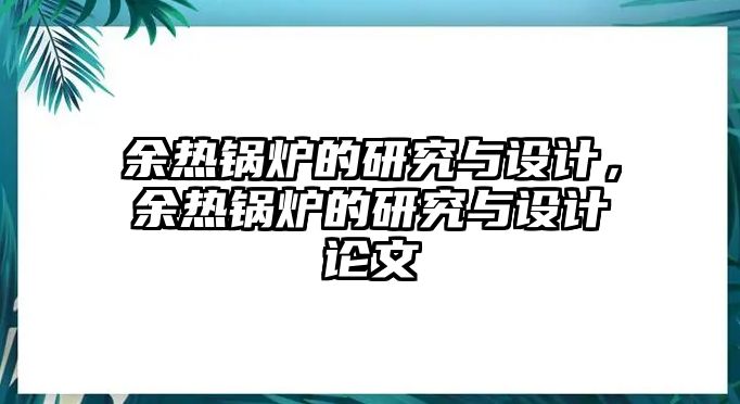 余熱鍋爐的研究與設計，余熱鍋爐的研究與設計論文