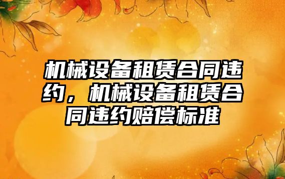 機械設(shè)備租賃合同違約，機械設(shè)備租賃合同違約賠償標(biāo)準(zhǔn)