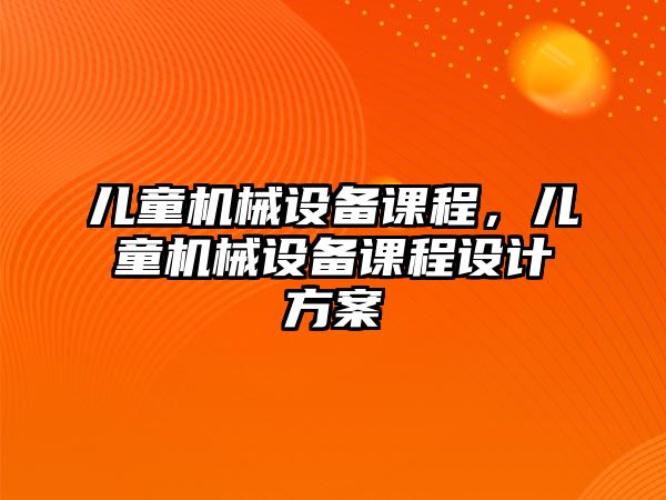 兒童機械設備課程，兒童機械設備課程設計方案