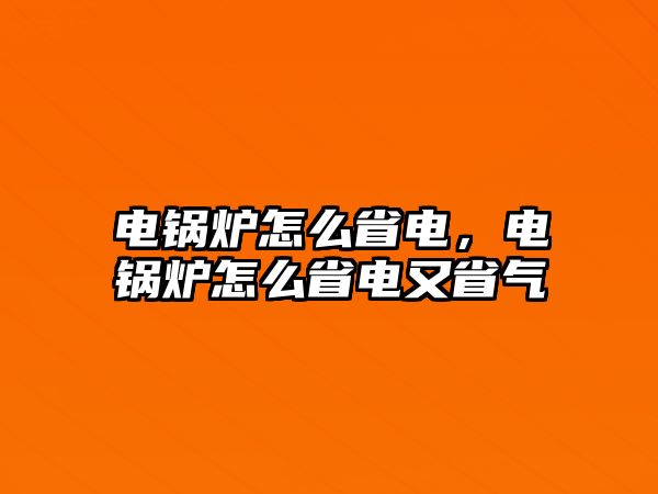 電鍋爐怎么省電，電鍋爐怎么省電又省氣