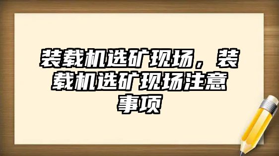 裝載機選礦現(xiàn)場，裝載機選礦現(xiàn)場注意事項