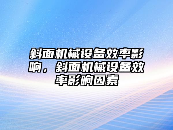 斜面機械設備效率影響，斜面機械設備效率影響因素