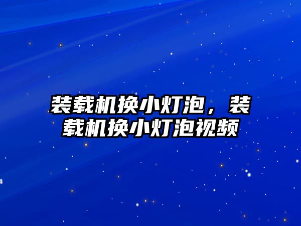 裝載機換小燈泡，裝載機換小燈泡視頻