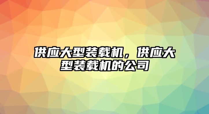 供應大型裝載機，供應大型裝載機的公司