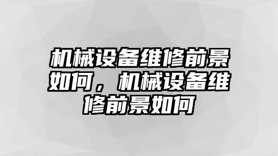 機械設(shè)備維修前景如何，機械設(shè)備維修前景如何