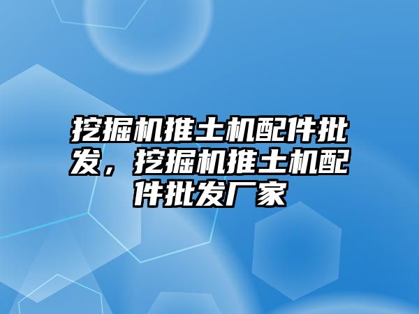 挖掘機推土機配件批發，挖掘機推土機配件批發廠家