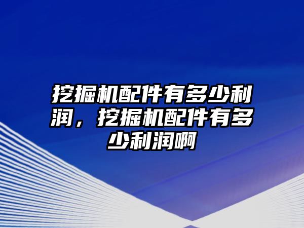 挖掘機(jī)配件有多少利潤，挖掘機(jī)配件有多少利潤啊