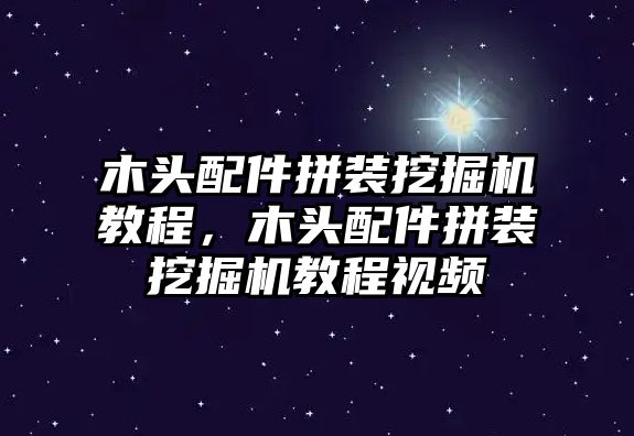 木頭配件拼裝挖掘機教程，木頭配件拼裝挖掘機教程視頻