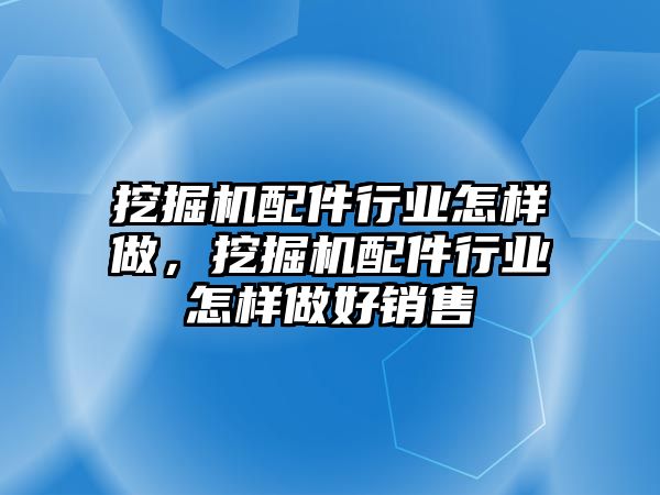 挖掘機配件行業怎樣做，挖掘機配件行業怎樣做好銷售