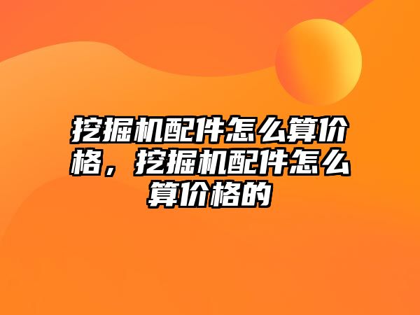 挖掘機配件怎么算價格，挖掘機配件怎么算價格的