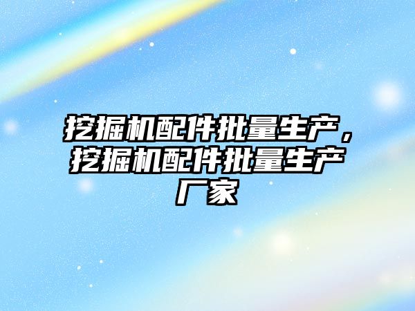 挖掘機配件批量生產，挖掘機配件批量生產廠家