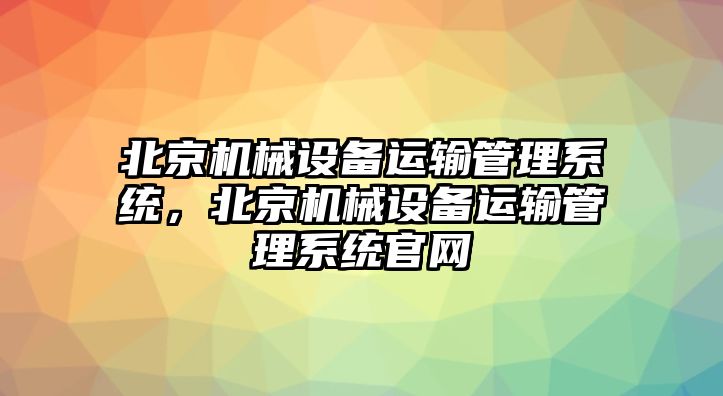 北京機械設備運輸管理系統，北京機械設備運輸管理系統官網