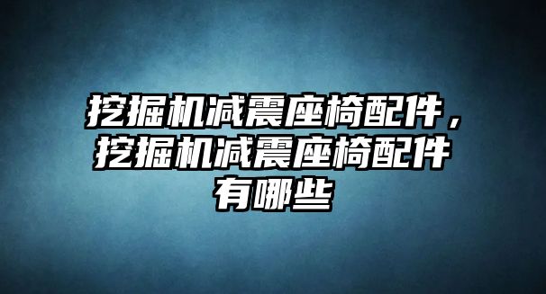 挖掘機減震座椅配件，挖掘機減震座椅配件有哪些