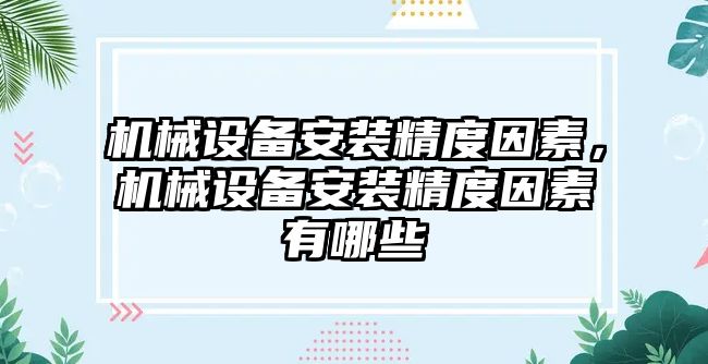 機械設備安裝精度因素，機械設備安裝精度因素有哪些