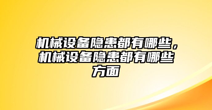 機械設備隱患都有哪些，機械設備隱患都有哪些方面