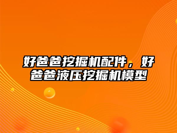 好爸爸挖掘機配件，好爸爸液壓挖掘機模型